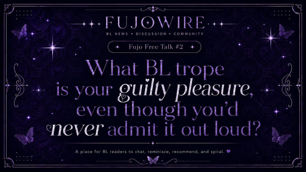 Fujo Free Talk #2: What BL trope is your guilty pleasure, even though you’d never admit it out loud?